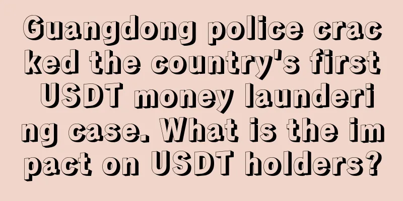 Guangdong police cracked the country's first USDT money laundering case. What is the impact on USDT holders?