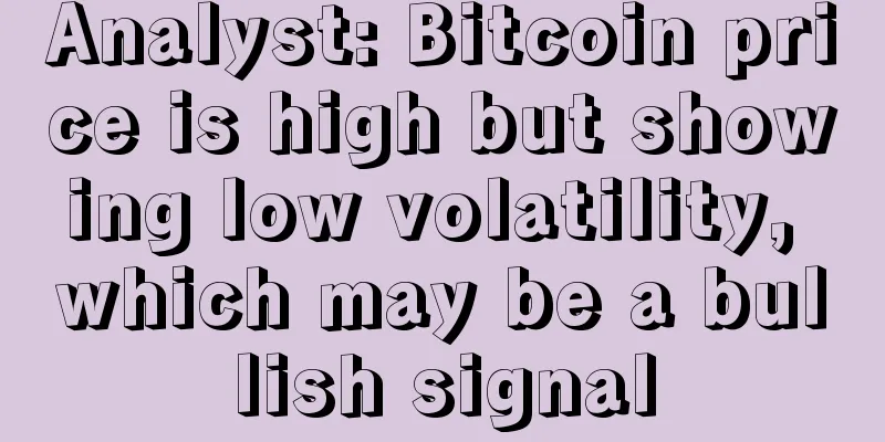 Analyst: Bitcoin price is high but showing low volatility, which may be a bullish signal