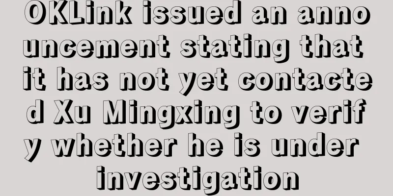 OKLink issued an announcement stating that it has not yet contacted Xu Mingxing to verify whether he is under investigation