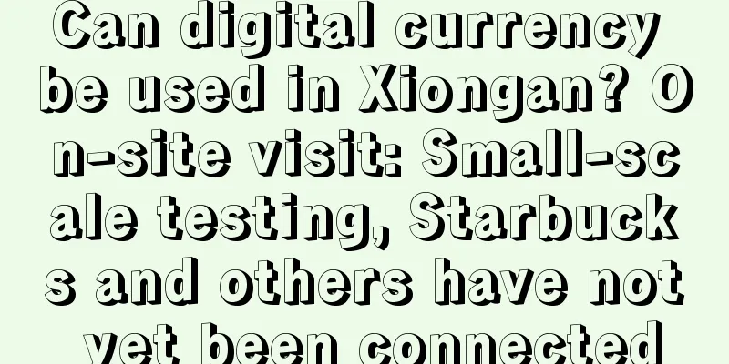 Can digital currency be used in Xiongan? On-site visit: Small-scale testing, Starbucks and others have not yet been connected