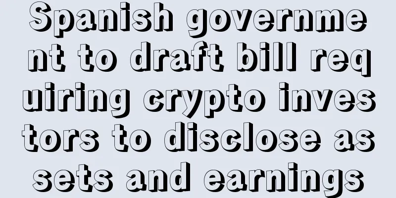 Spanish government to draft bill requiring crypto investors to disclose assets and earnings
