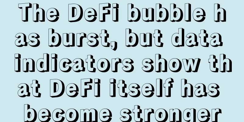 The DeFi bubble has burst, but data indicators show that DeFi itself has become stronger