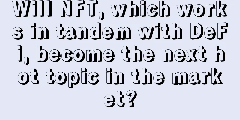 Will NFT, which works in tandem with DeFi, become the next hot topic in the market?