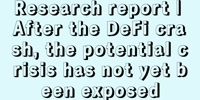Research report | After the DeFi crash, the potential crisis has not yet been exposed