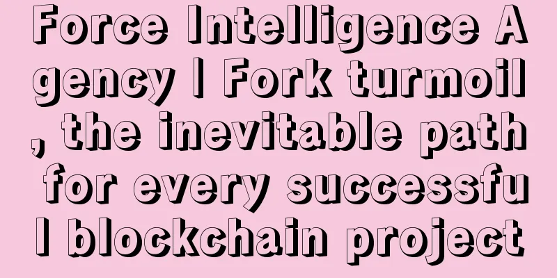 Force Intelligence Agency | Fork turmoil, the inevitable path for every successful blockchain project
