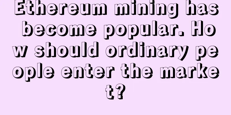 Ethereum mining has become popular. How should ordinary people enter the market?