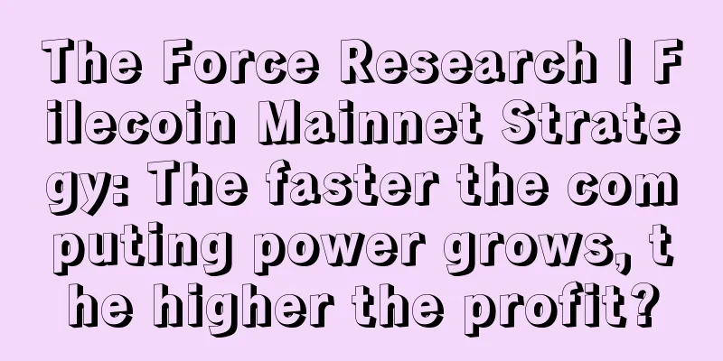 The Force Research | Filecoin Mainnet Strategy: The faster the computing power grows, the higher the profit?
