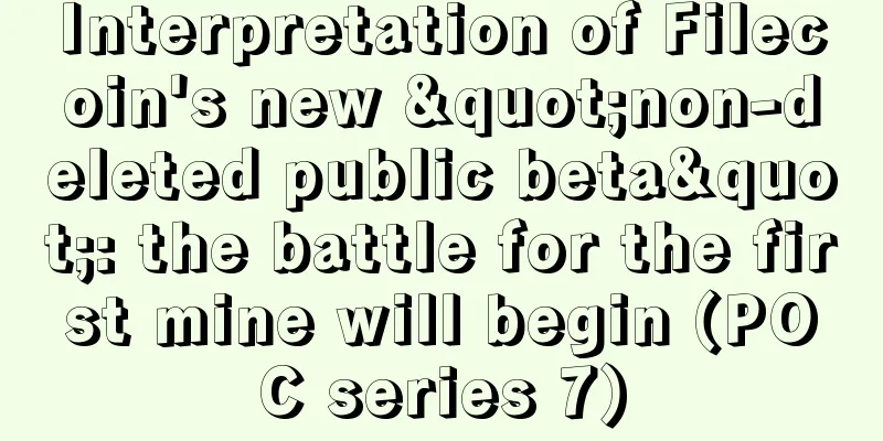 Interpretation of Filecoin's new "non-deleted public beta": the battle for the first mine will begin (POC series 7)