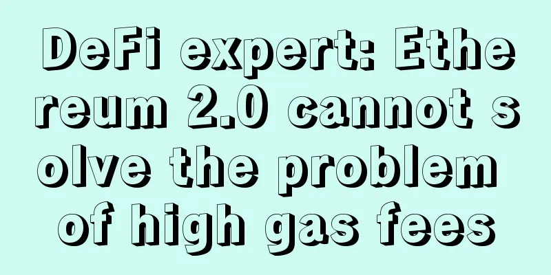 DeFi expert: Ethereum 2.0 cannot solve the problem of high gas fees