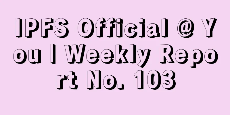 IPFS Official @ You | Weekly Report No. 103