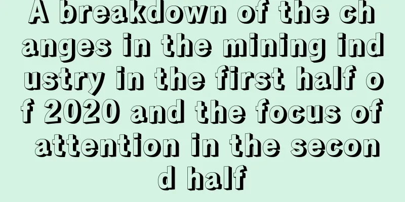 A breakdown of the changes in the mining industry in the first half of 2020 and the focus of attention in the second half