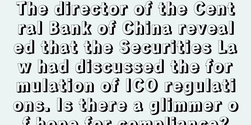 The director of the Central Bank of China revealed that the Securities Law had discussed the formulation of ICO regulations. Is there a glimmer of hope for compliance?