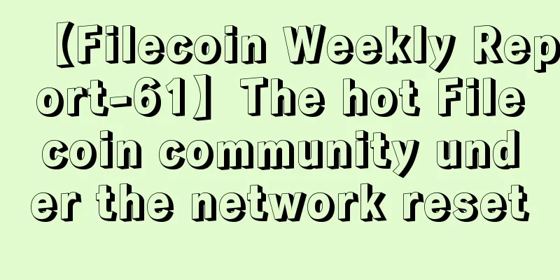 【Filecoin Weekly Report-61】The hot Filecoin community under the network reset