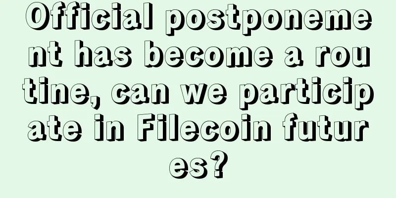 Official postponement has become a routine, can we participate in Filecoin futures?