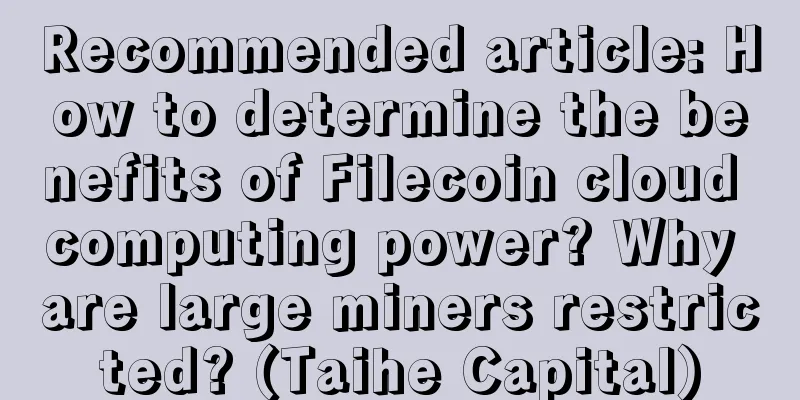 Recommended article: How to determine the benefits of Filecoin cloud computing power? Why are large miners restricted? (Taihe Capital)