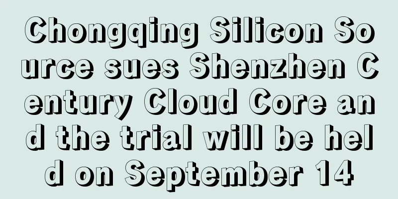 Chongqing Silicon Source sues Shenzhen Century Cloud Core and the trial will be held on September 14
