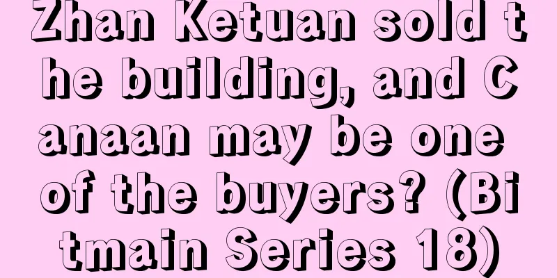 Zhan Ketuan sold the building, and Canaan may be one of the buyers? (Bitmain Series 18)