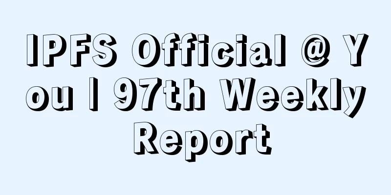 IPFS Official @ You | 97th Weekly Report