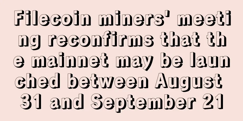 Filecoin miners' meeting reconfirms that the mainnet may be launched between August 31 and September 21