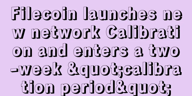 Filecoin launches new network Calibration and enters a two-week "calibration period"