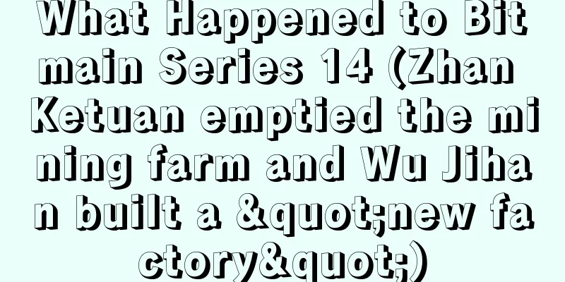 What Happened to Bitmain Series 14 (Zhan Ketuan emptied the mining farm and Wu Jihan built a "new factory")