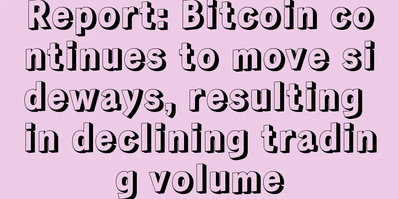 Report: Bitcoin continues to move sideways, resulting in declining trading volume