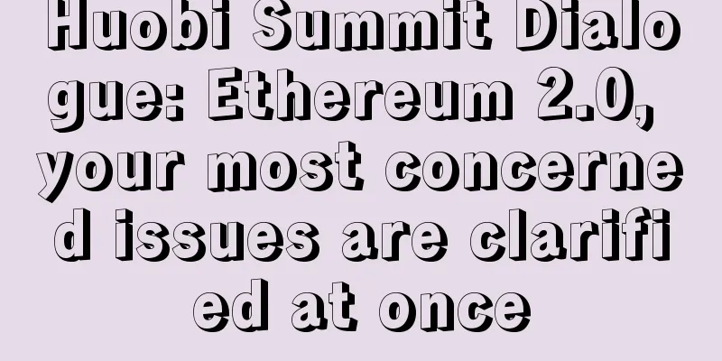 Huobi Summit Dialogue: Ethereum 2.0, your most concerned issues are clarified at once