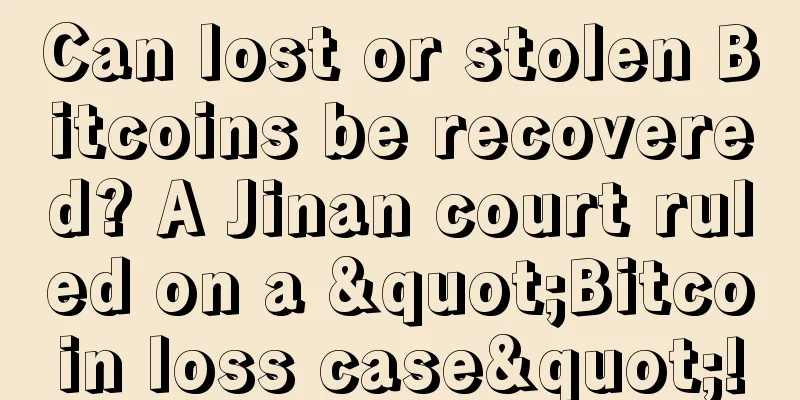 Can lost or stolen Bitcoins be recovered? A Jinan court ruled on a "Bitcoin loss case"!
