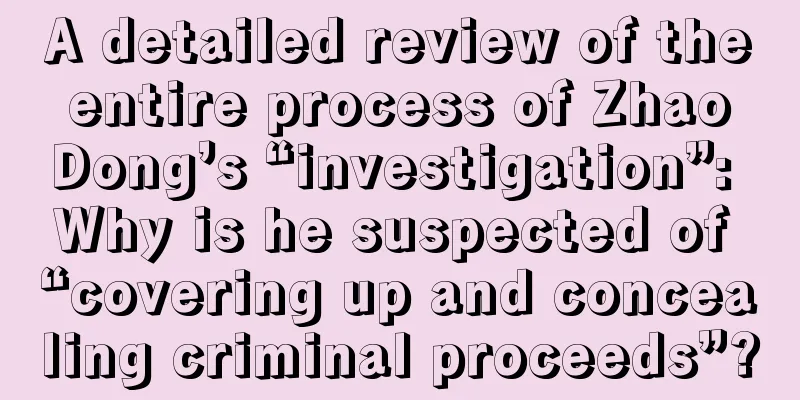 A detailed review of the entire process of Zhao Dong’s “investigation”: Why is he suspected of “covering up and concealing criminal proceeds”?