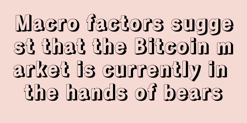 Macro factors suggest that the Bitcoin market is currently in the hands of bears