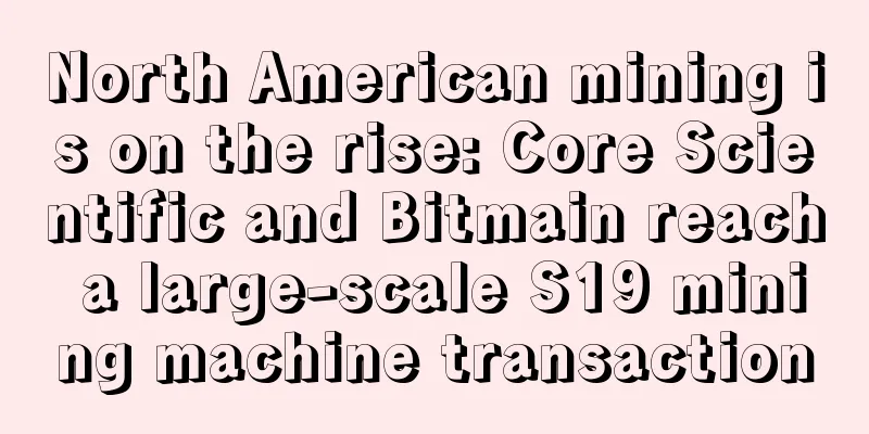 North American mining is on the rise: Core Scientific and Bitmain reach a large-scale S19 mining machine transaction