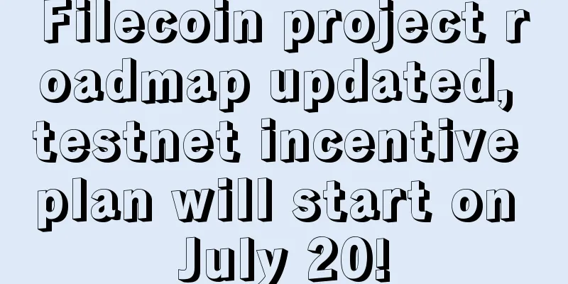 Filecoin project roadmap updated, testnet incentive plan will start on July 20!