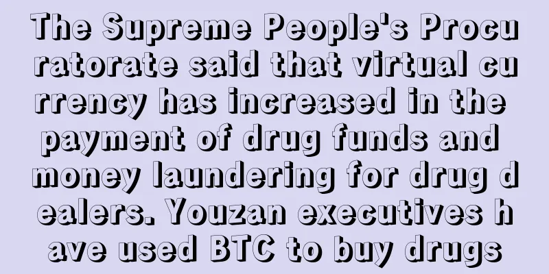 The Supreme People's Procuratorate said that virtual currency has increased in the payment of drug funds and money laundering for drug dealers. Youzan executives have used BTC to buy drugs