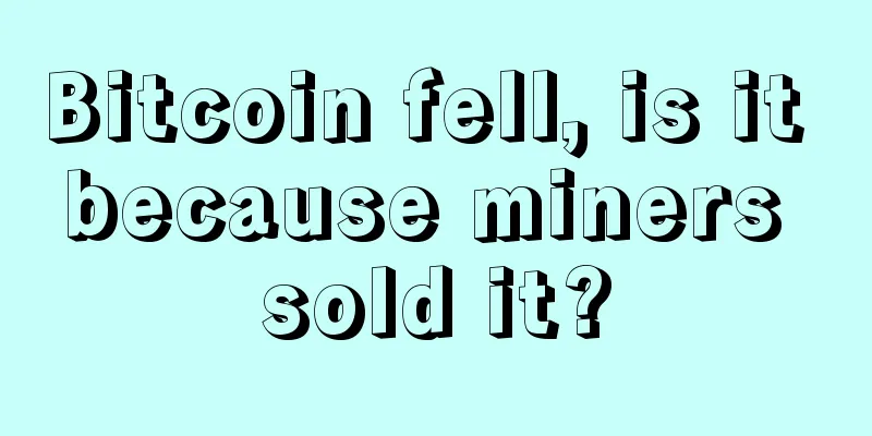 Bitcoin fell, is it because miners sold it?