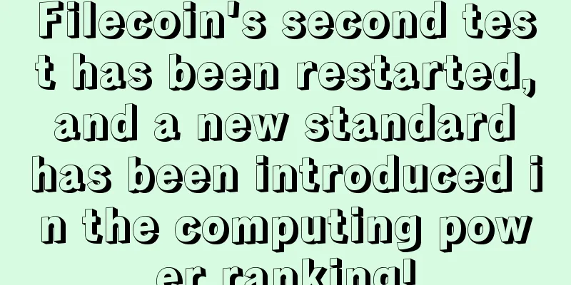 Filecoin's second test has been restarted, and a new standard has been introduced in the computing power ranking!