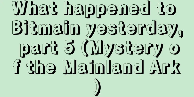 What happened to Bitmain yesterday, part 5 (Mystery of the Mainland Ark)