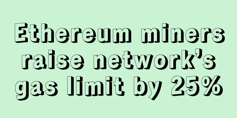 Ethereum miners raise network’s gas limit by 25%