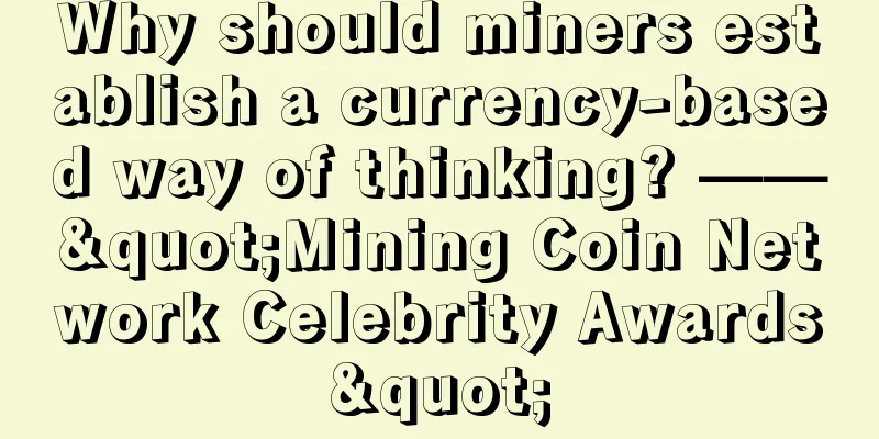 Why should miners establish a currency-based way of thinking? ——"Mining Coin Network Celebrity Awards"