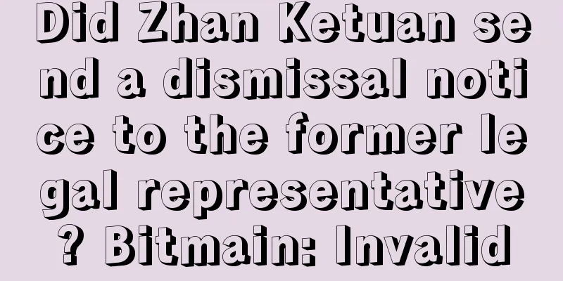 Did Zhan Ketuan send a dismissal notice to the former legal representative? Bitmain: Invalid