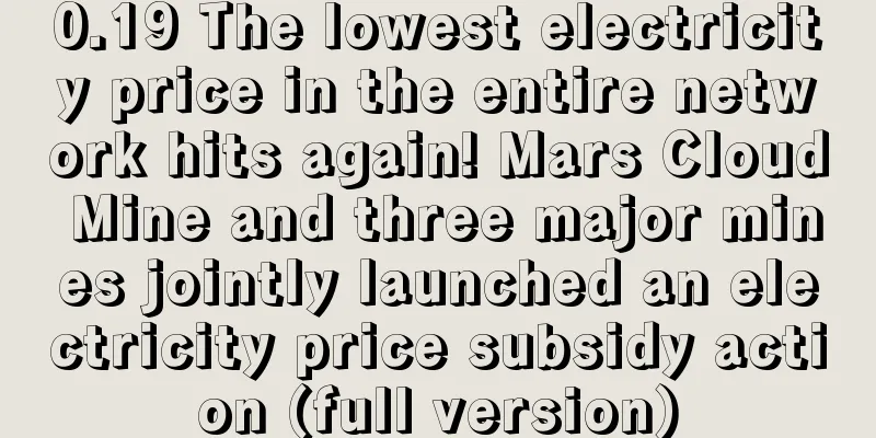 0.19 The lowest electricity price in the entire network hits again! Mars Cloud Mine and three major mines jointly launched an electricity price subsidy action (full version)