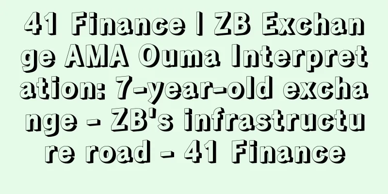 41 Finance | ZB Exchange AMA Ouma Interpretation: 7-year-old exchange - ZB's infrastructure road - 41 Finance