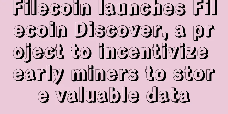 Filecoin launches Filecoin Discover, a project to incentivize early miners to store valuable data