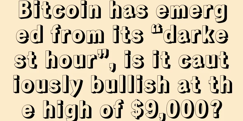 Bitcoin has emerged from its “darkest hour”, is it cautiously bullish at the high of $9,000?