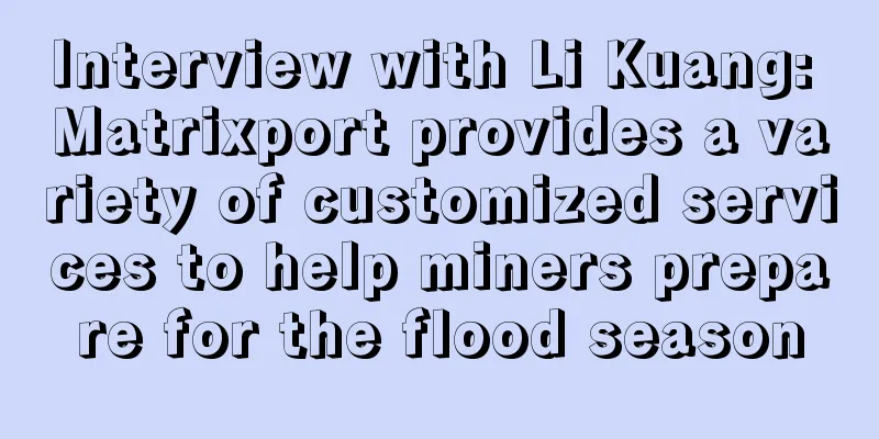 Interview with Li Kuang: Matrixport provides a variety of customized services to help miners prepare for the flood season