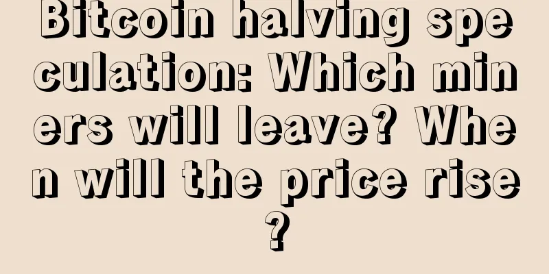 Bitcoin halving speculation: Which miners will leave? When will the price rise?