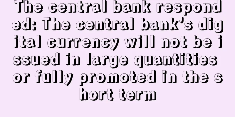 The central bank responded: The central bank’s digital currency will not be issued in large quantities or fully promoted in the short term