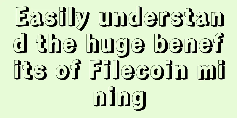 Easily understand the huge benefits of Filecoin mining