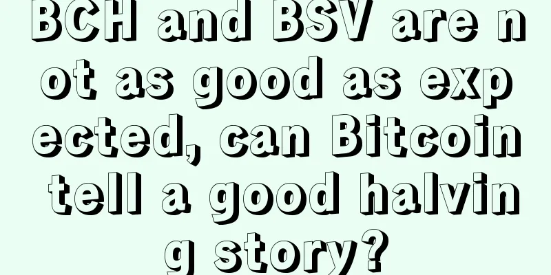 BCH and BSV are not as good as expected, can Bitcoin tell a good halving story?