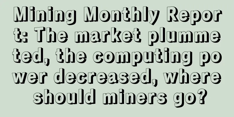 Mining Monthly Report: The market plummeted, the computing power decreased, where should miners go?