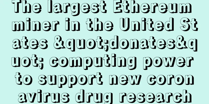 The largest Ethereum miner in the United States "donates" computing power to support new coronavirus drug research